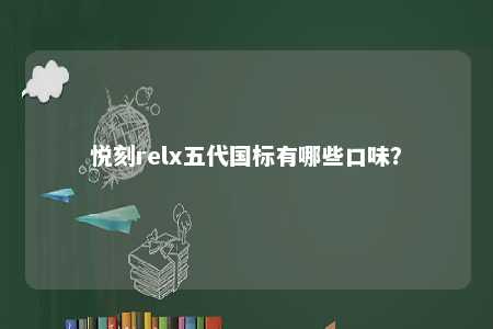 悦刻relx五代国标有哪些口味？ 